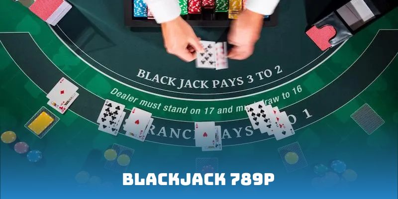 Blackjack 789P - Hướng Dẫn Chi Tiết Luật Chơi Cơ Bản Nhất