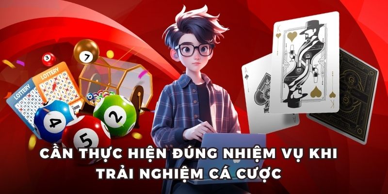 Cần thực hiện đúng nhiệm vụ khi trải nghiệm cá cược