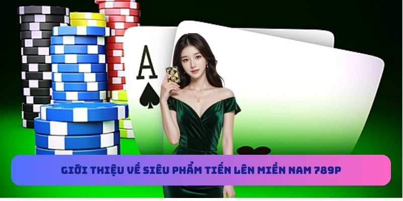 Giới thiệu về siêu phẩm Tiến Lên Miền Nam 789P