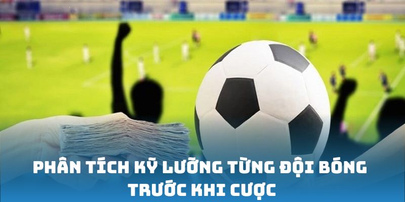 Phân tích kỹ lưỡng từng đội bóng trước khi cược