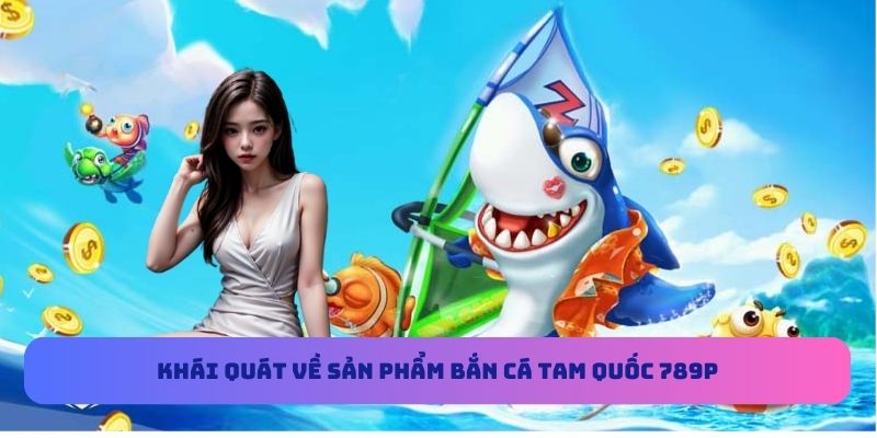 Khái quát về sản phẩm bắn cá Tam Quốc 789P