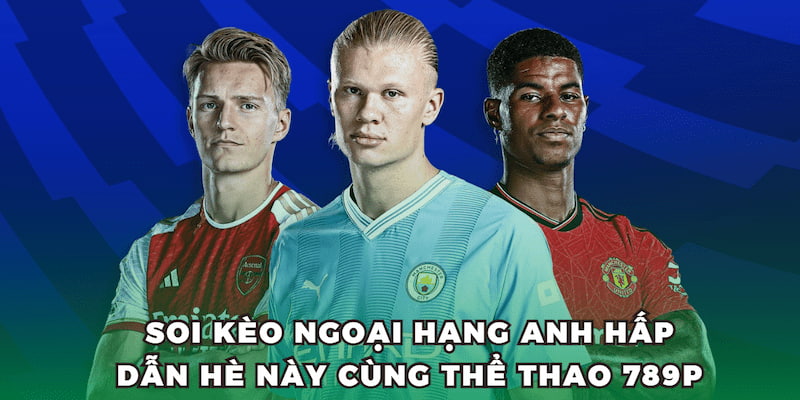 Soi Kèo Ngoại Hạng Anh Hấp Dẫn Hè Này Cùng Thể Thao 789P