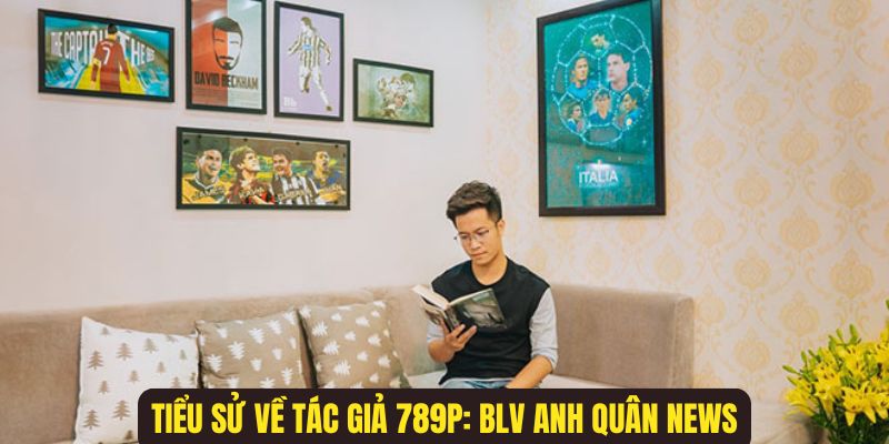 Tiểu sử về CEO 789P: BLV Anh Quân News